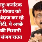 महाराष्ट्र-कर्नाटक सीमा विवाद को नजरअंदाज कर रहे PM मोदी, ये अच्छे नेता की निशानी नहीं- संजय राउत