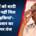 ‘युवाओं को शादी के लिए नहीं मिल रहीं लड़कियां’- शरद पवार का BJP पर तंज
