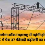 जनता को लगेगा शॉक !महाराष्ट्र में महंगी होगी बिजली! MERC में पेश 37 फीसदी बढ़ोत्तरी का प्रस्ताव