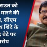 संजय राउत को जान से मारने की सुपारी, सीएम एकनाथ शिंदे के सांसद बेटे पर आरोप