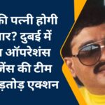 दाऊद की पत्नी होगी गिरफ्तार? दुबई में स्पेशल ऑपरेशंस इंटेलिजेंस की टीम का ताबड़तोड़ एक्शन