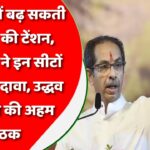 महाराष्ट्र में बढ़ सकती है MVA की टेंशन, शिवसेना ने इन सीटों पर किया दावा, उद्धव ठाकरे की अहम बैठक