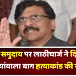 मराठा समुदाय पर लाठीचार्ज ने दिलाई जलियांवाला बाग की याद,महाराष्ट्र में 3 जनरल डायर – संजय राऊत