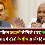 फिर गौतम अडानी से मिले शरद पवार, अहमदाबाद में दोनों के बीच आधे घंटे बातचीत,क्या था मौका?