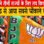 BJP ने तीनों राज्यों के लिए तय किए CM, छत्तीसगढ़ से आया सबसे चौंकाने वाला नाम