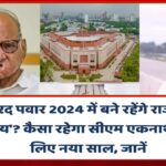 क्या शरद पवार 2024 में बने रहेंगे राजनीति के ‘चाणक्य’? कैसा रहेगा CM शिंदे के लिए नया साल