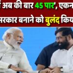 ‘महाराष्ट्र में अब की बार 45 पार’, एकनाथ शिंदे ने मोदी सरकार बनाने को बुलंद किया नारा