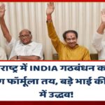 महाराष्ट्र में INDIA गठबंधन का सीट शेयरिंग फॉर्मूला तय, बड़े भाई की भूमिका में उद्धव!