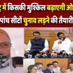महाराष्ट्र में किसकी मुश्किल बढ़ाएगी ओवैसी की पार्टी? इन पांच सीटों चुनाव लड़ने की तैयारी में AIMIM